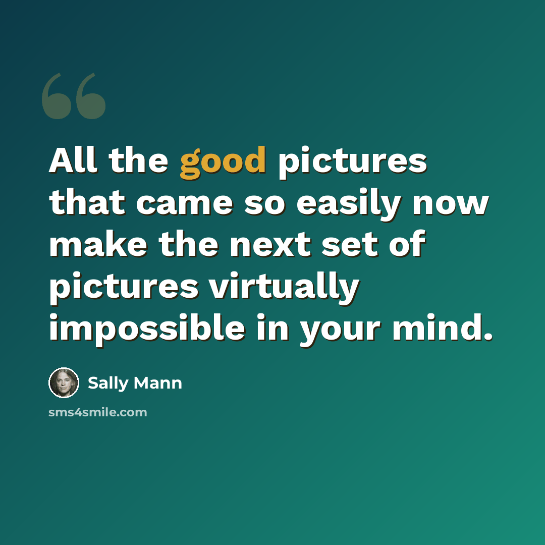 “All the good pictures that came so easily now make the next set of pictures virtually impossible in your mind.” quote by Sally Mann