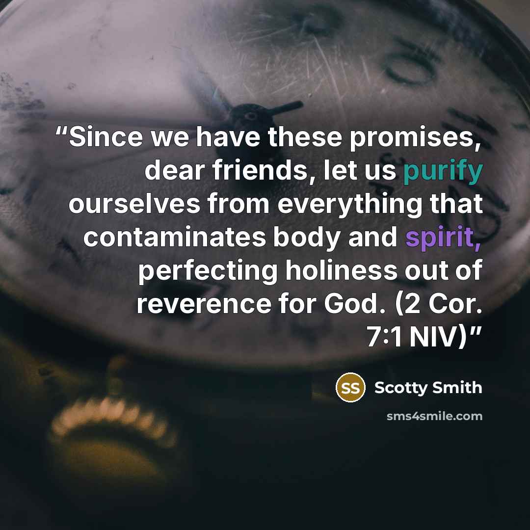 “Since we have these promises, dear friends, let us purify ourselves from everything that contaminates body and spirit, perfecting holiness out of reverence for God. (2 Cor. 7:1 NIV)” quote by Scotty Smith