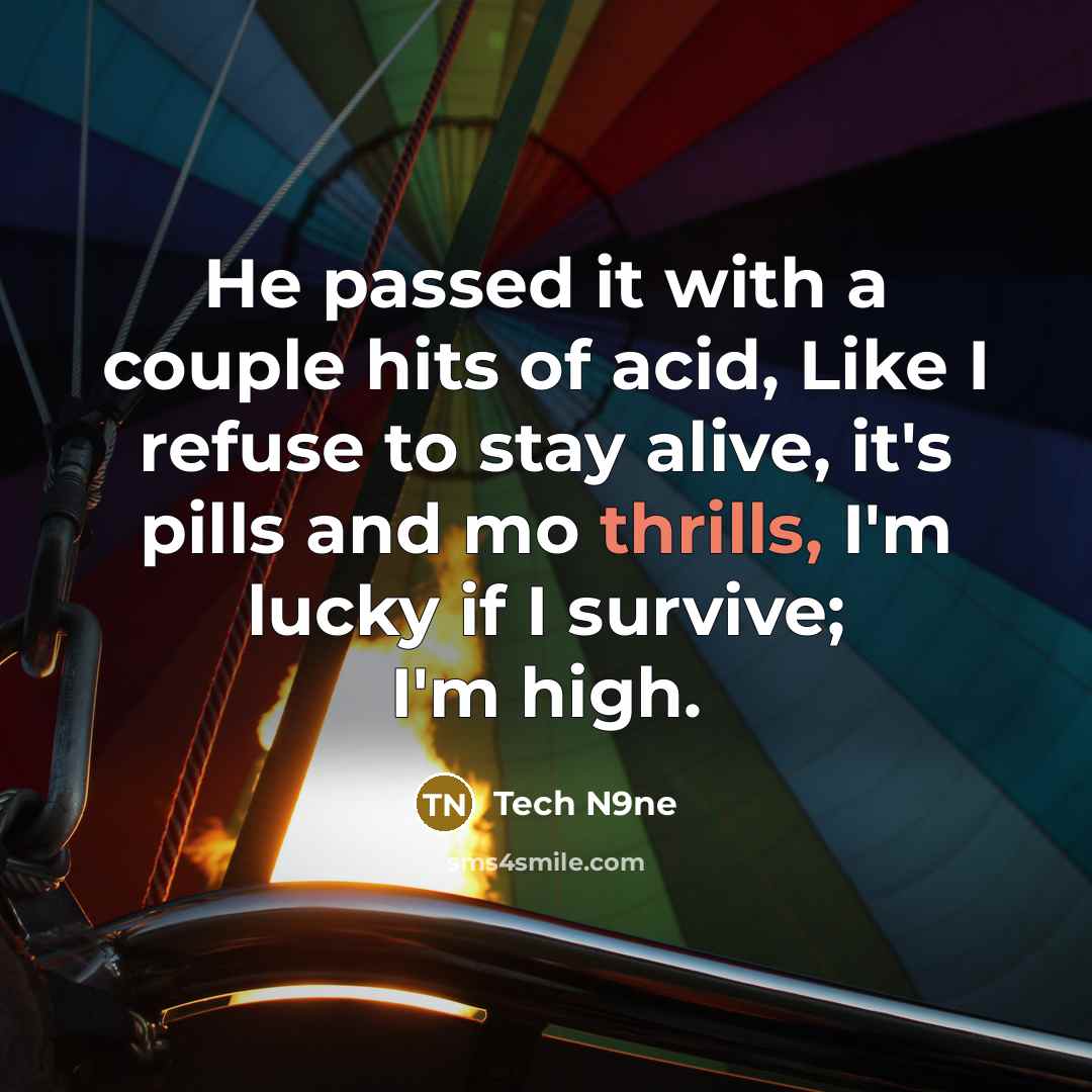 “He passed it with a couple hits of acid, Like I refuse to stay alive, it's pills and mo thrills, I'm lucky if I survive; I'm high.” quote by Tech N9ne
