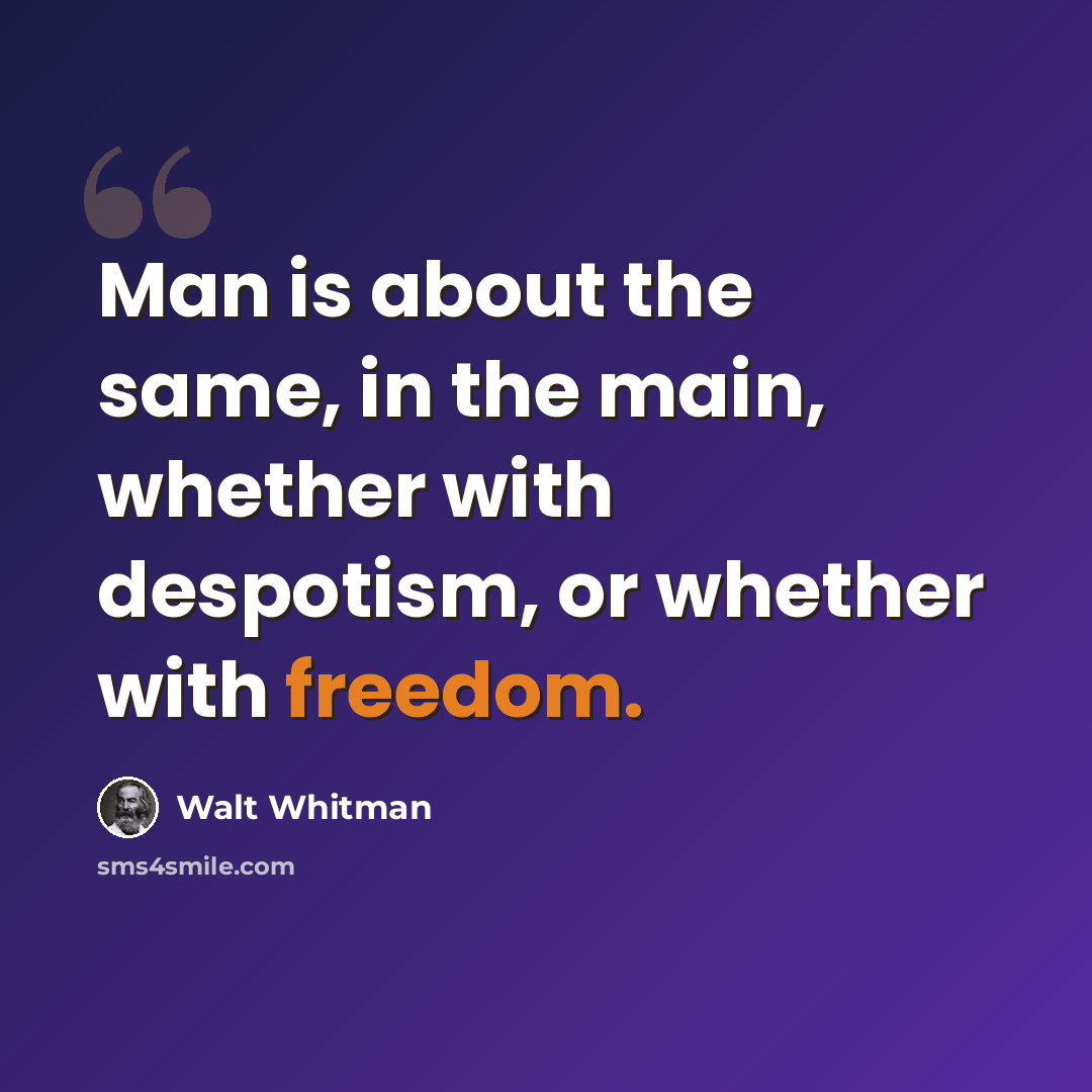 “Man is about the same, in the main, whether with despotism, or whether with freedom.” quote by Walt Whitman