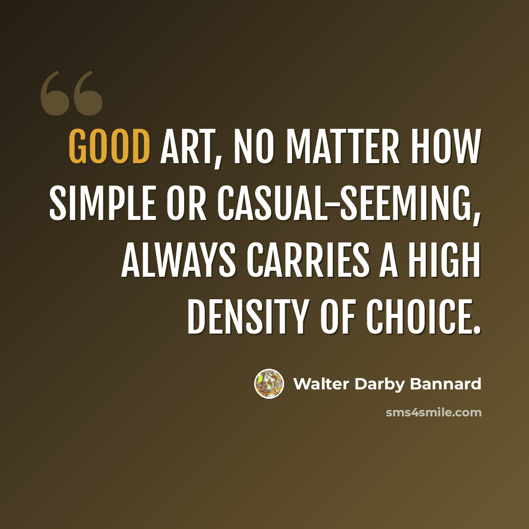 “Good art, no matter how simple or casual-seeming, always carries a high density of choice.” quote by Walter Darby Bannard