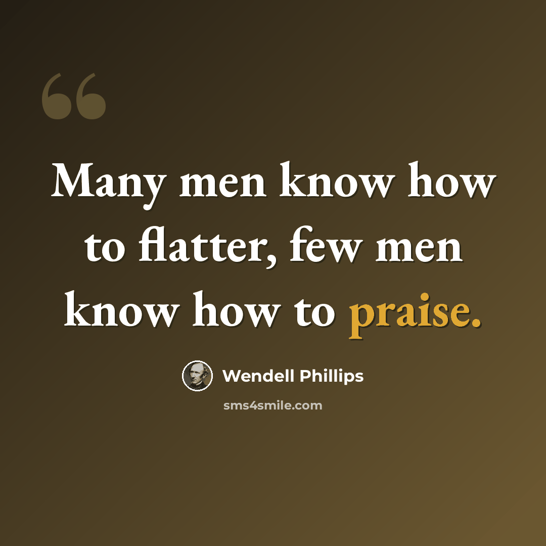 “Many men know how to flatter, few men know how to praise.” quote by Wendell Phillips
