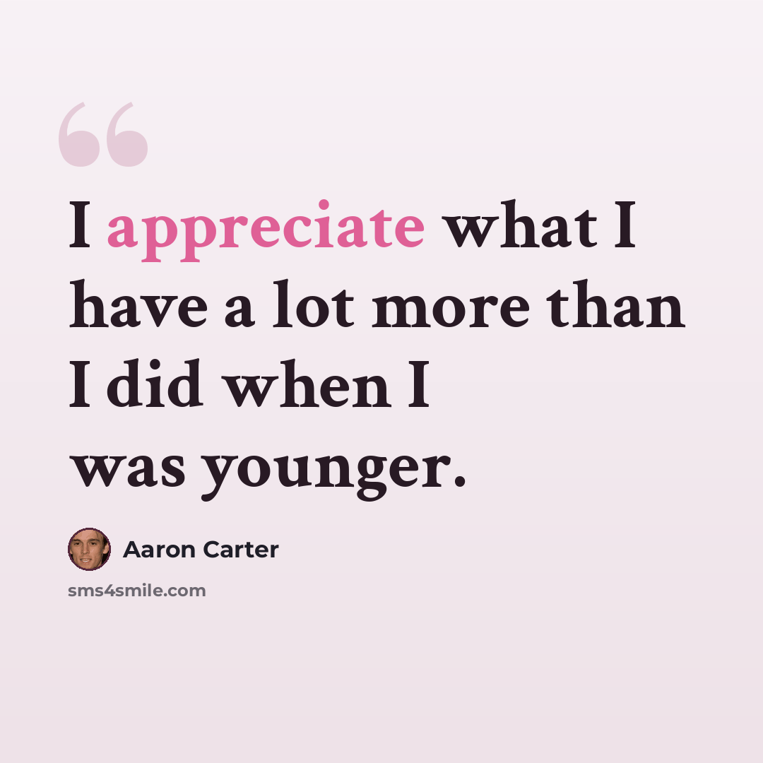 “I appreciate what I have a lot more than I did when I was younger.” quote by Aaron Carter
