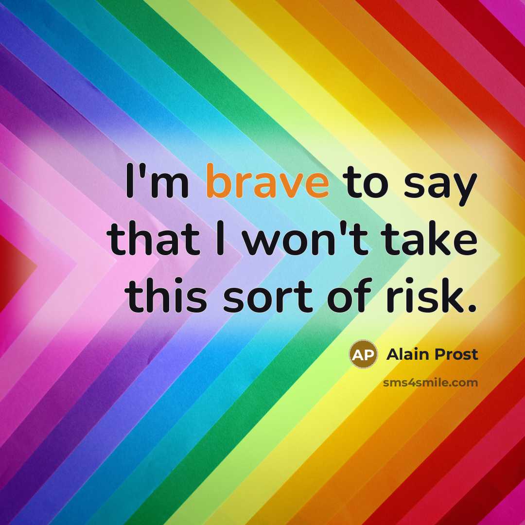 “I'm brave to say that I won't take this sort of risk.” quote by Alain Prost