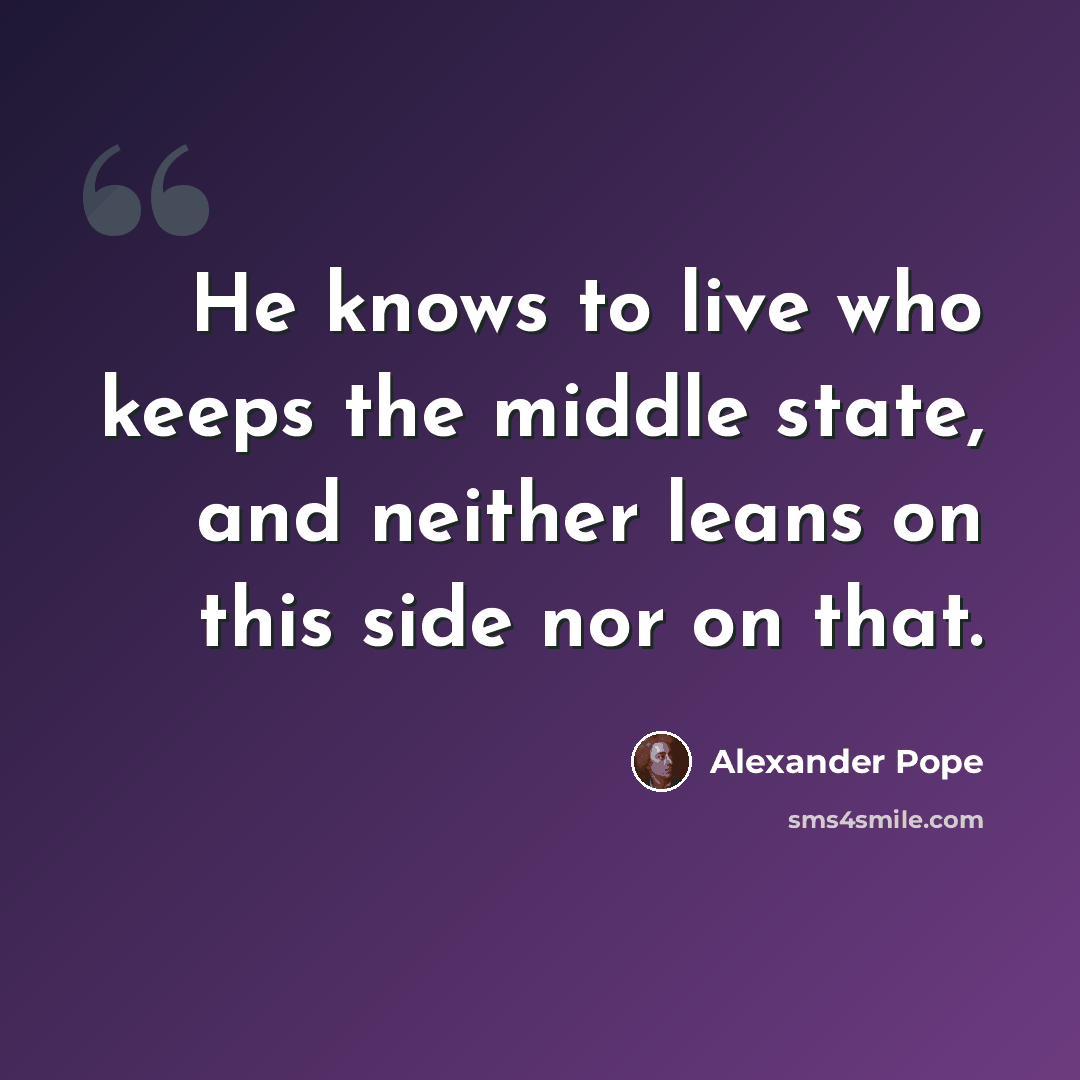 “He knows to live who keeps the middle state, and neither leans on this side nor on that.” quote by Alexander Pope