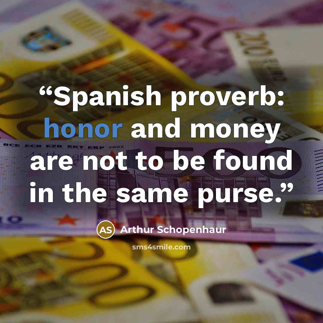 “Spanish proverb: honor and money are not to be found in the same purse.” quote by Arthur Schopenhaur