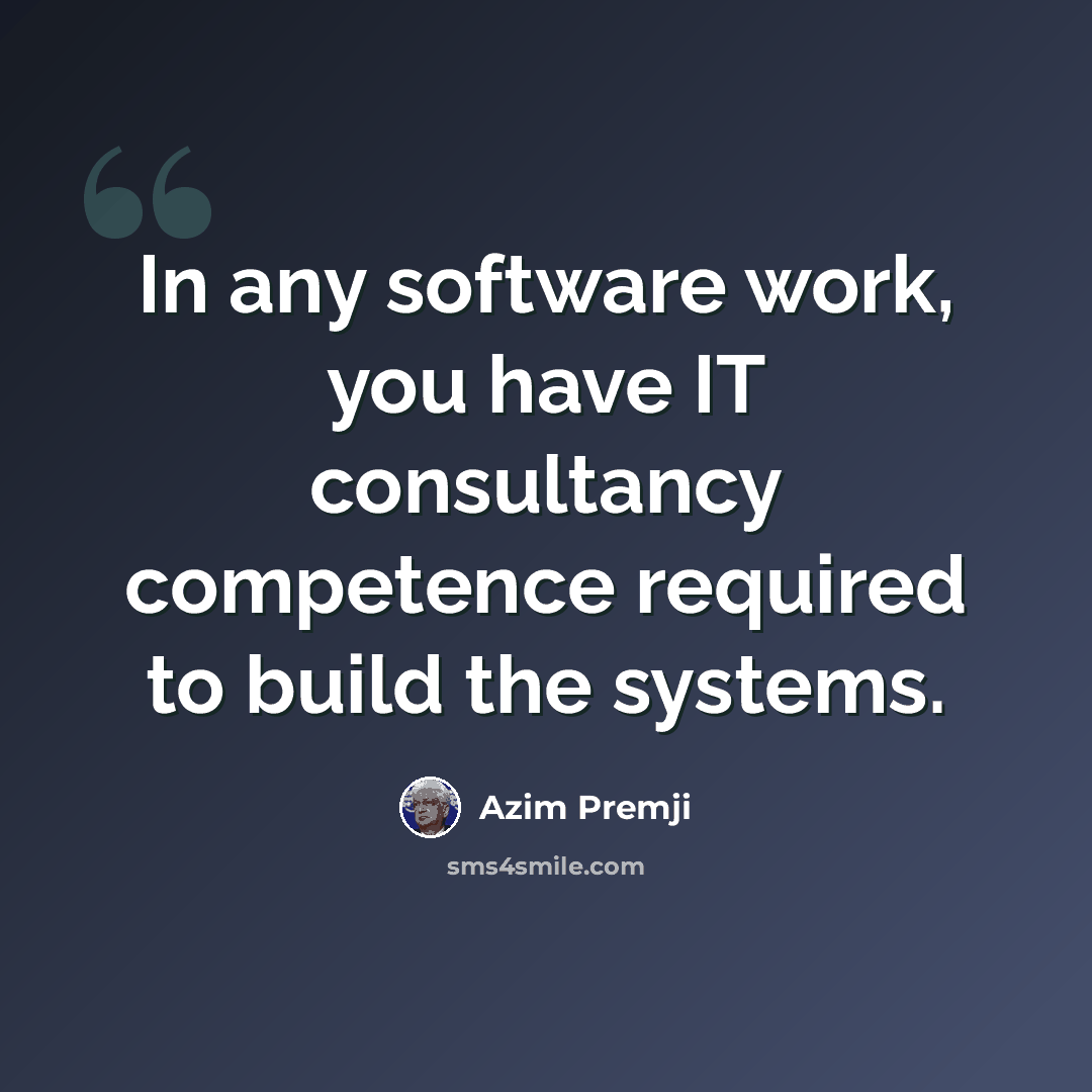 “In any software work, you have IT consultancy competence required to build the systems.” quote by Azim Premji