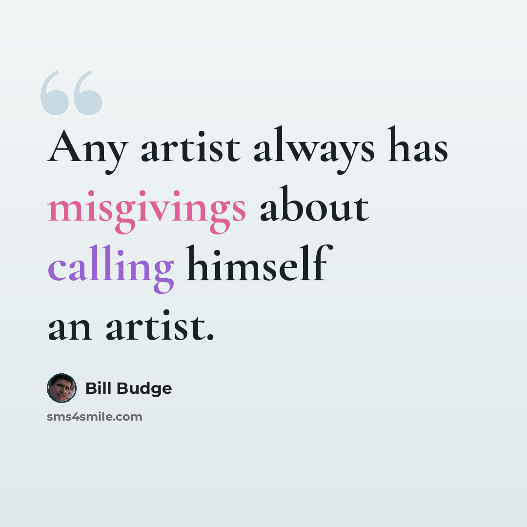 “Any artist always has misgivings about calling himself an artist.” quote by Bill Budge