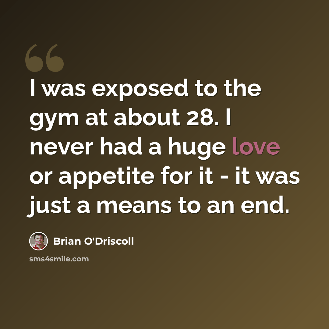 “I was exposed to the gym at about 28. I never had a huge love or appetite for it - it was just a means to an end.” quote by Brian O'Driscoll