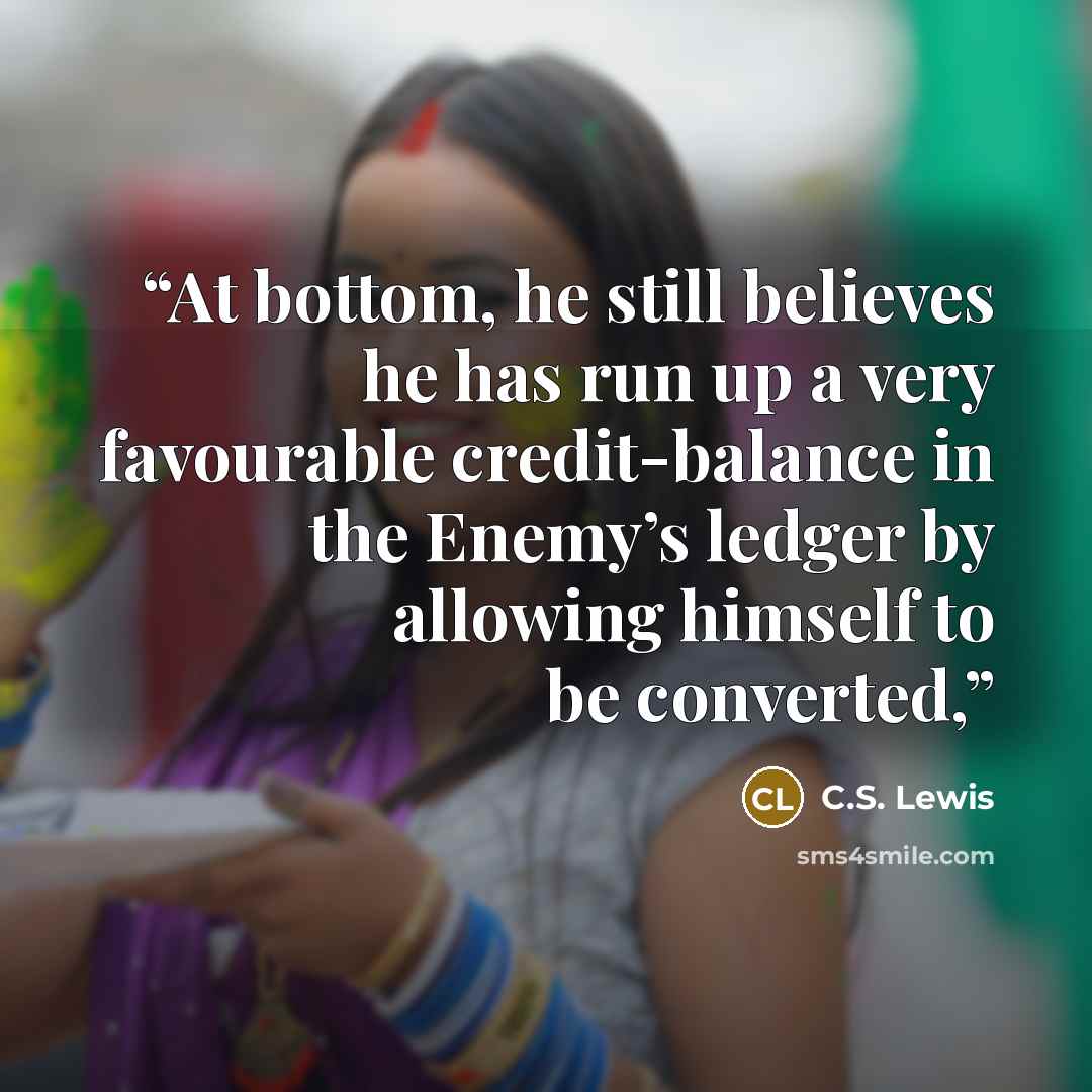 “At bottom, he still believes he has run up a very favourable credit-balance in the Enemy’s ledger by allowing himself to be converted,” quote by C.S. Lewis