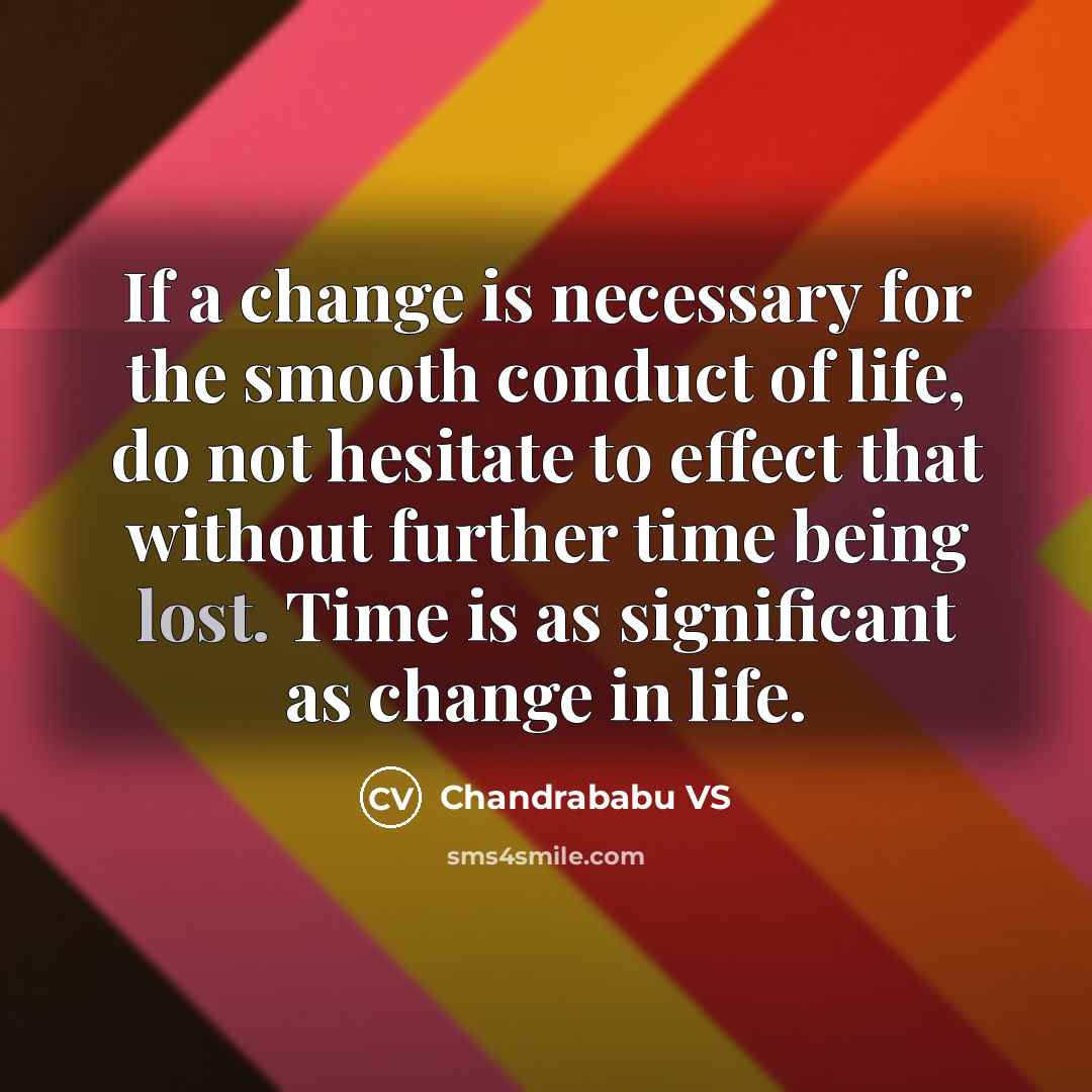 “If a change is necessary for the smooth conduct of life, do not hesitate to effect that without further time being lost. Time is as significant as change in life.” quote by Chandrababu VS