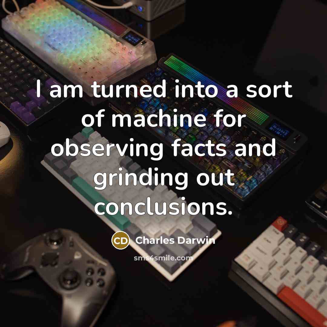 “I am turned into a sort of machine for observing facts and grinding out conclusions.” quote by Charles Darwin
