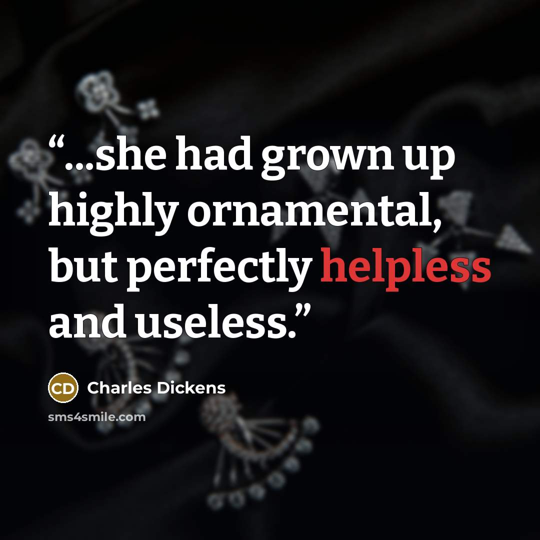 “...she had grown up highly ornamental, but perfectly helpless and useless.” quote by Charles Dickens