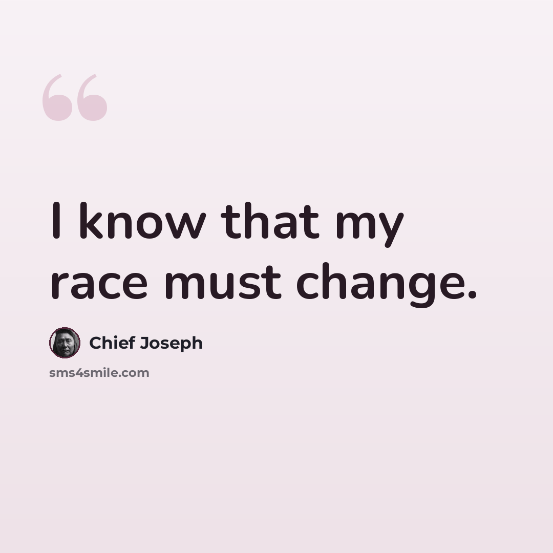 “I know that my race must change.” quote by Chief Joseph