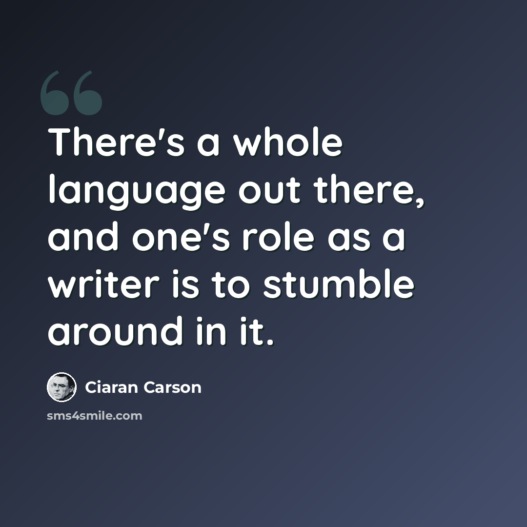 “There's a whole language out there, and one's role as a writer is to stumble around in it.” quote by Ciaran Carson
