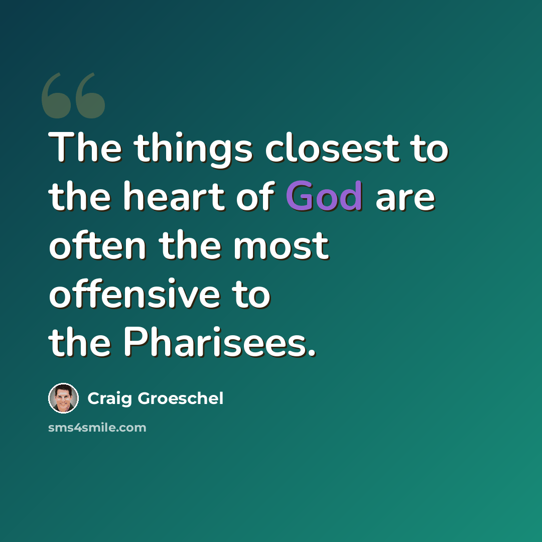 “The things closest to the heart of God are often the most offensive to the Pharisees.” quote by Craig Groeschel