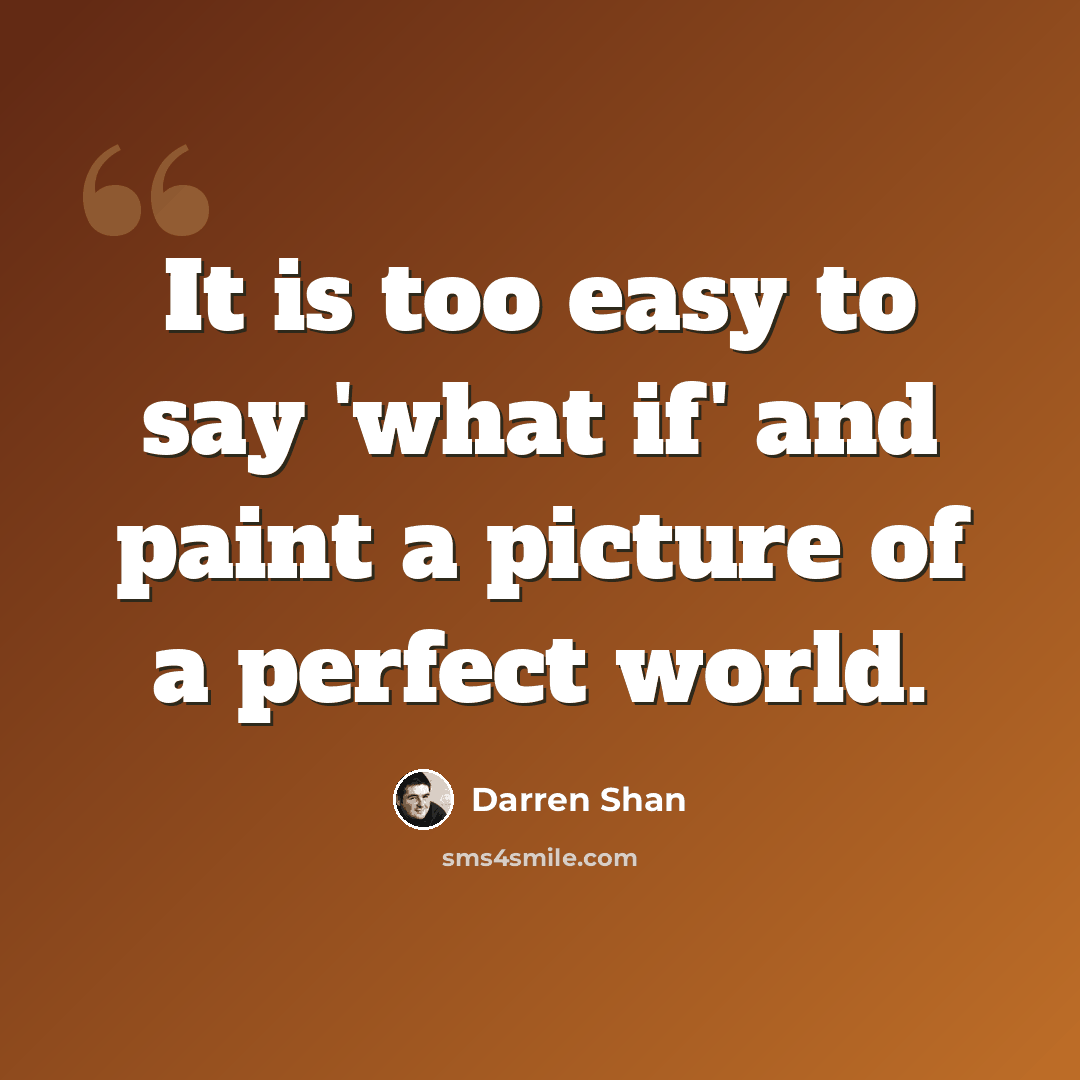 “It is too easy to say 'what if' and paint a picture of a perfect world.” quote by Darren Shan