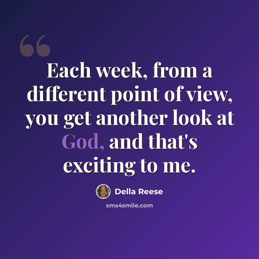 “Each week, from a different point of view, you get another look at God, and that's exciting to me.” quote by Della Reese