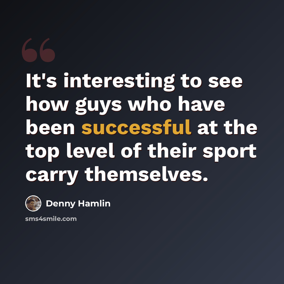 “It's interesting to see how guys who have been successful at the top level of their sport carry themselves.” quote by Denny Hamlin