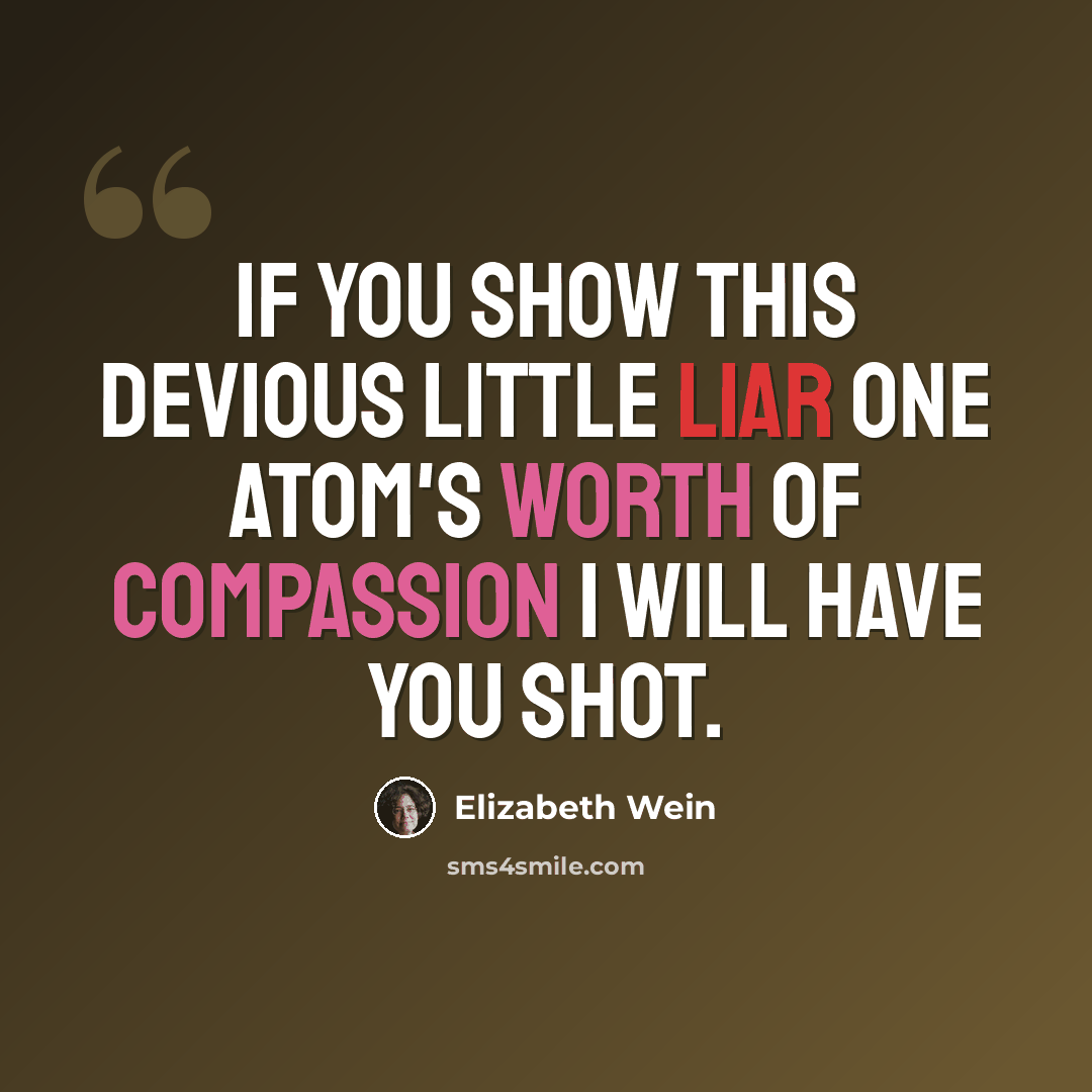 “If you show this devious little liar one atom's worth of compassion I will have you shot.” quote by Elizabeth Wein