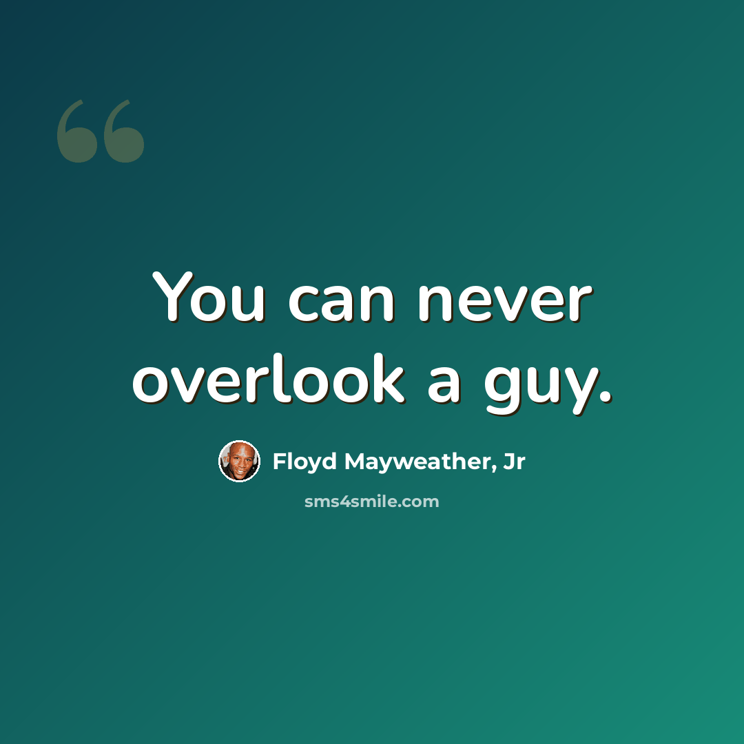 “You can never overlook a guy.” quote by Floyd Mayweather, Jr
