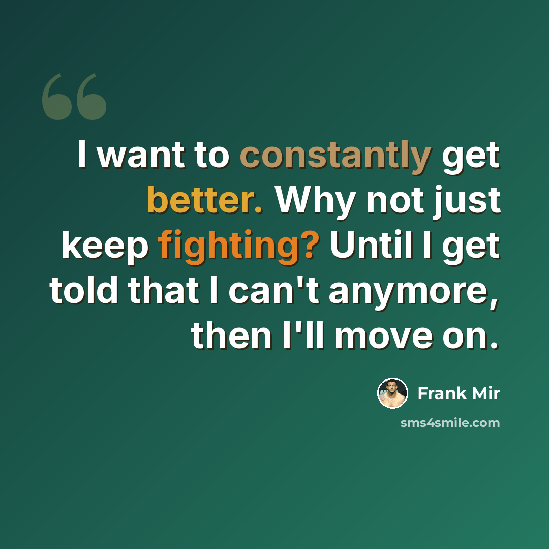 “I want to constantly get better. Why not just keep fighting? Until I get told that I can't anymore, then I'll move on.” quote by Frank Mir
