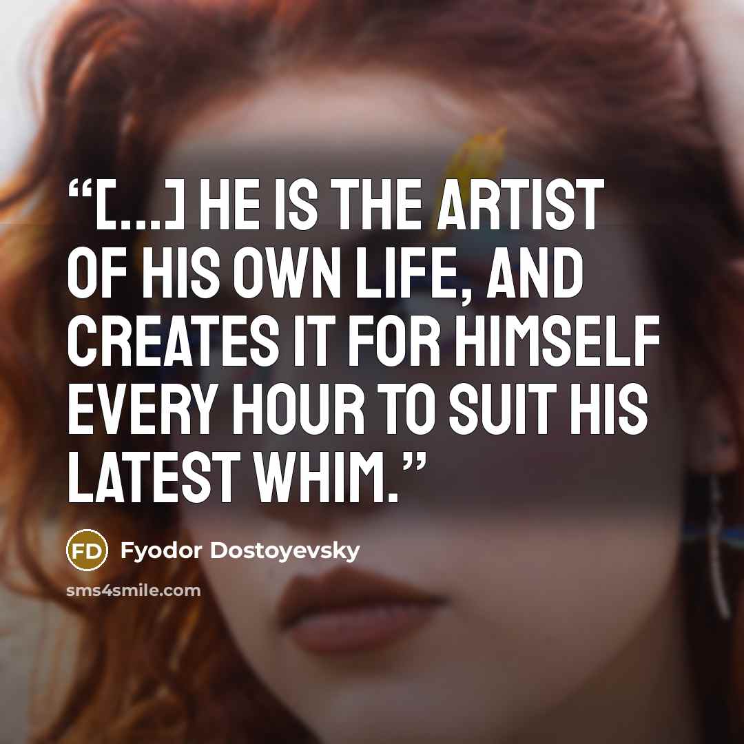 “[...] he is the artist of his own life, and creates it for himself every hour to suit his latest whim.” quote by Fyodor Dostoyevsky