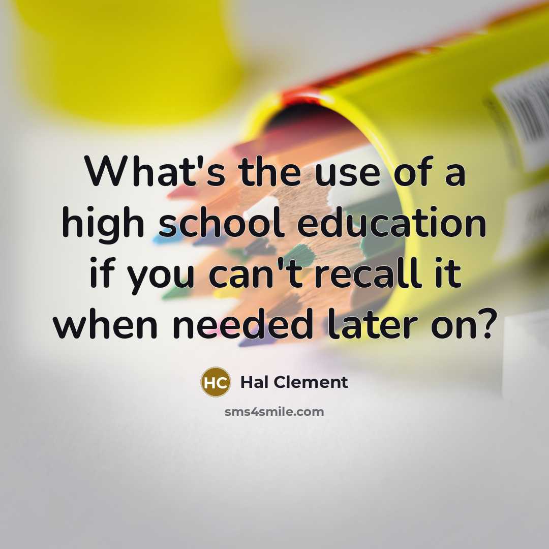 “What's the use of a high school education if you can't recall it when needed later on?” quote by Hal Clement