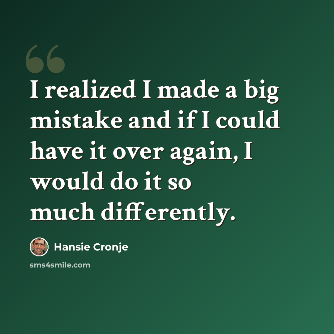 “I realized I made a big mistake and if I could have it over again, I would do it so much differently.” quote by Hansie Cronje