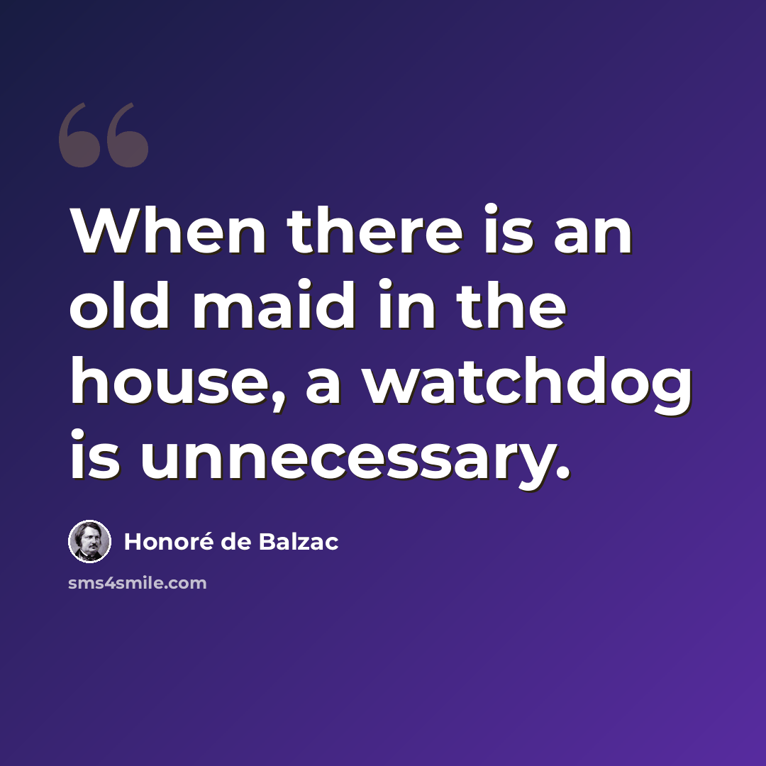 “When there is an old maid in the house, a watchdog is unnecessary.” quote by Honore de Balzac