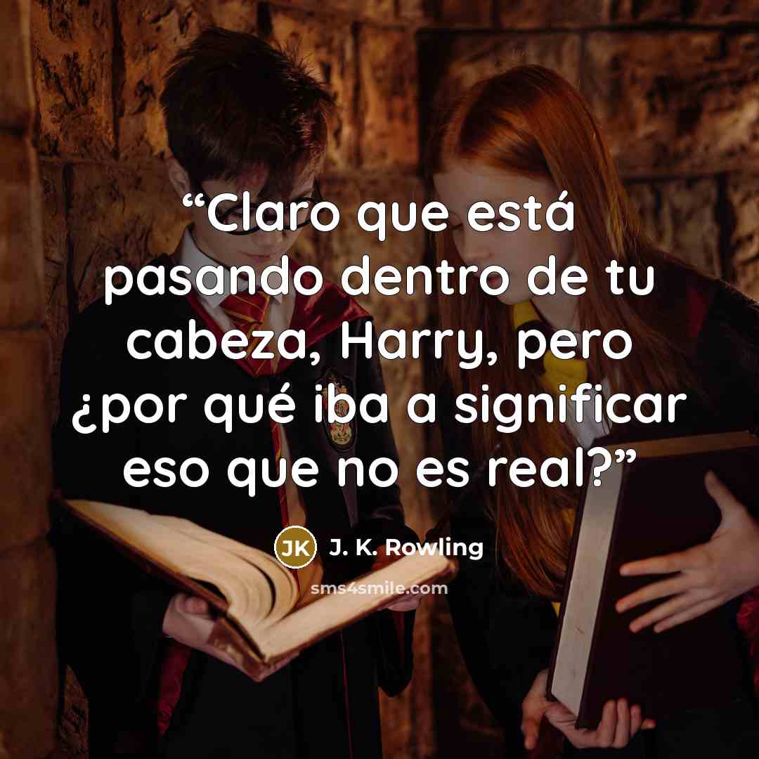 “Claro que está pasando dentro de tu cabeza, Harry, pero ¿por qué iba a significar eso que no es real?” quote by J. K. Rowling