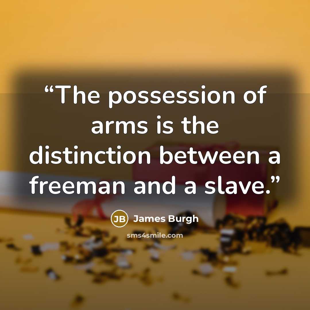 “The possession of arms is the distinction between a freeman and a slave.” quote by James Burgh