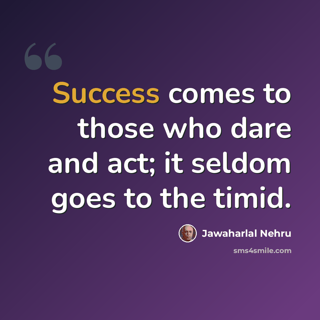 “Success comes to those who dare and act; it seldom goes to the timid.” quote by Jawaharlal Nehru
