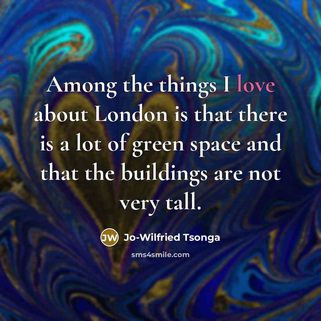 “Among the things I love about London is that there is a lot of green space and that the buildings are not very tall.” quote by Jo-Wilfried Tsonga