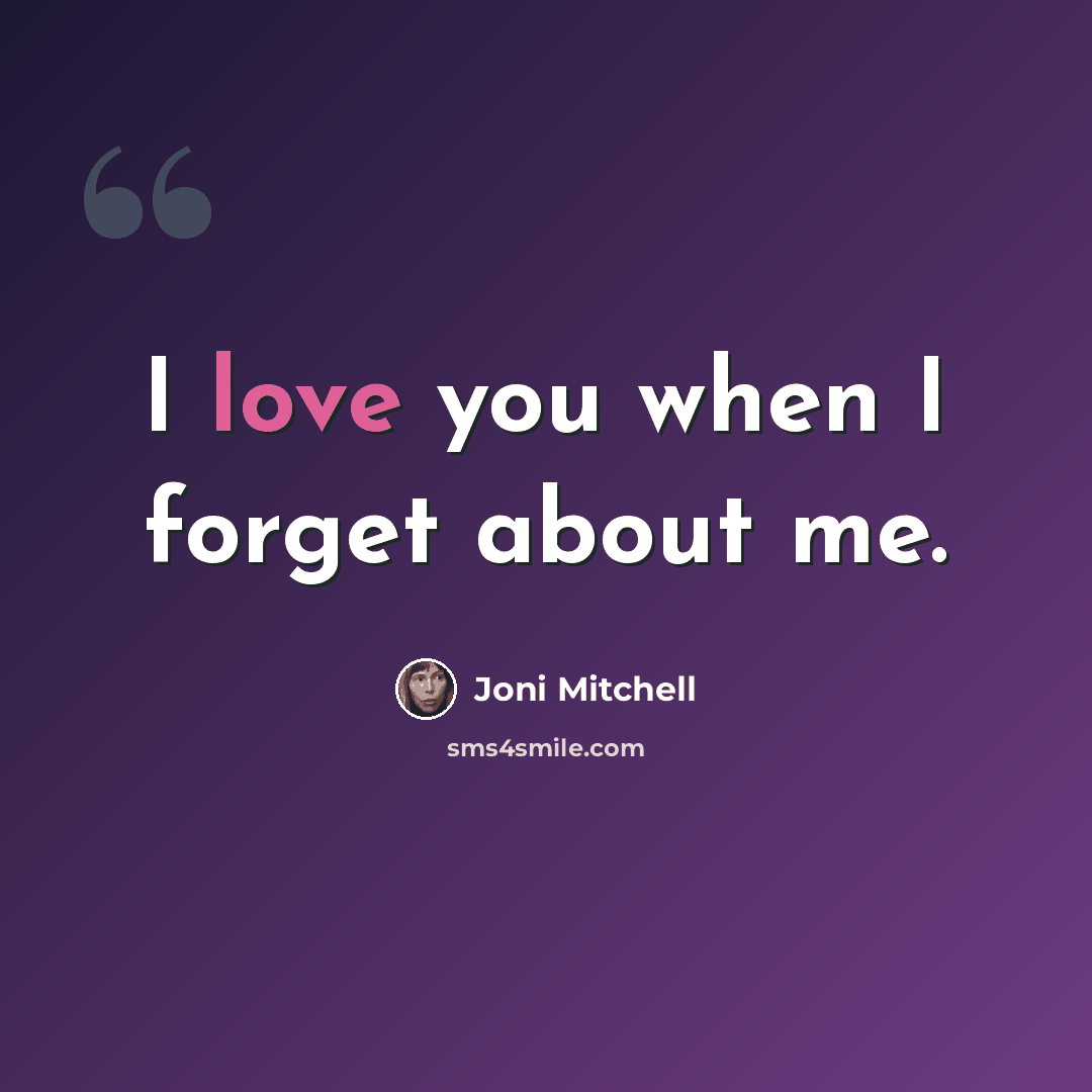“I love you when I forget about me.” quote by Joni Mitchell