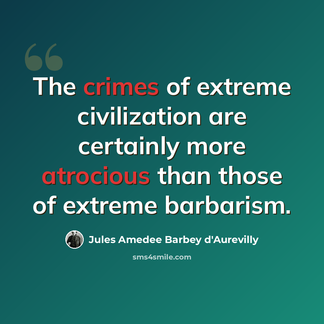 “The crimes of extreme civilization are certainly more atrocious than those of extreme barbarism.” quote by Jules Amedee Barbey d'Aurevilly