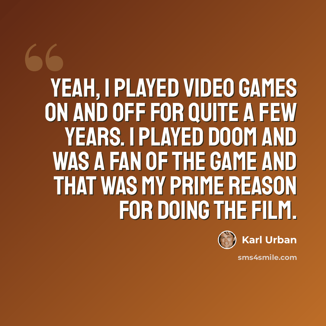 “Yeah, I played video games on and off for quite a few years. I played Doom and was a fan of the game and that was my prime reason for doing the film.” quote by Karl Urban