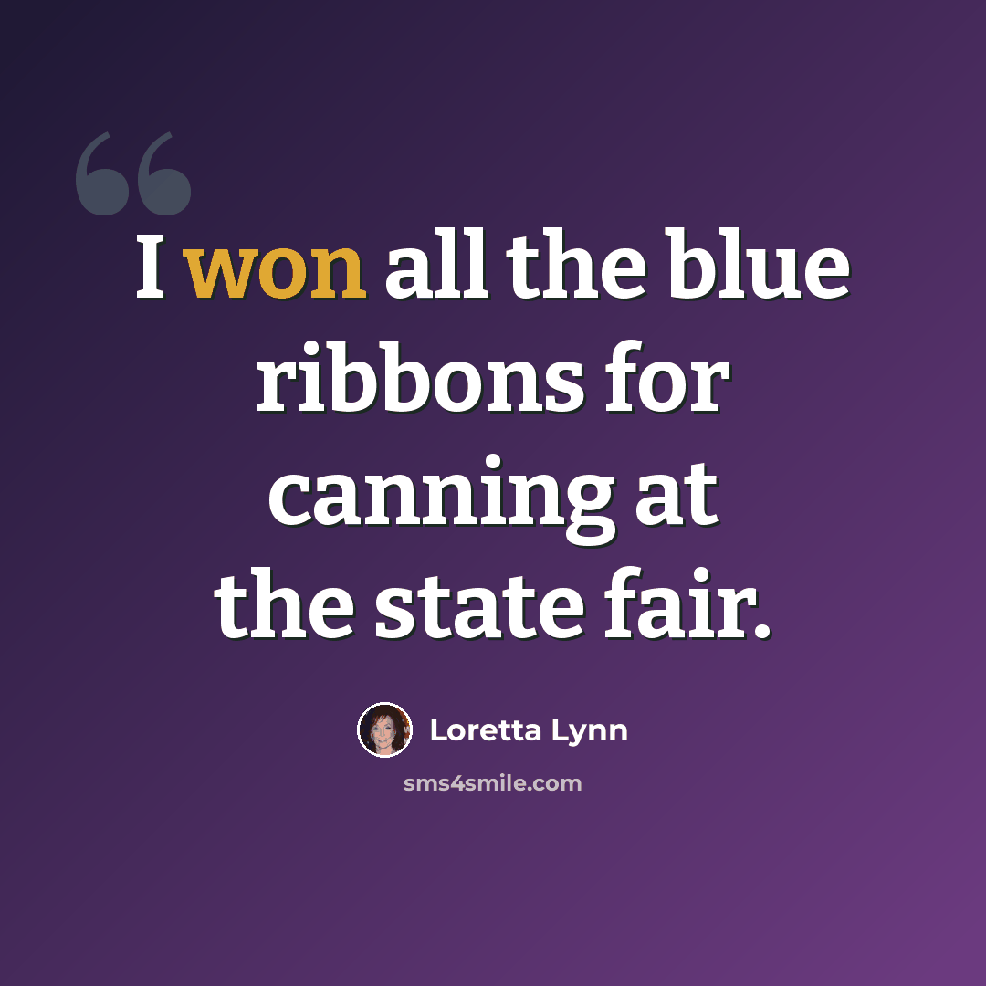 “I won all the blue ribbons for canning at the state fair.” quote by Loretta Lynn
