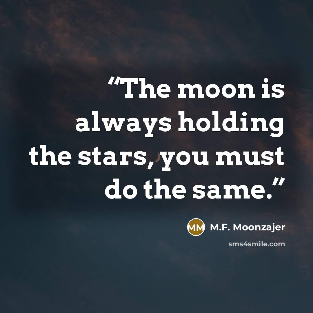 “The moon is always holding the stars, you must do the same.” quote by M.F. Moonzajer