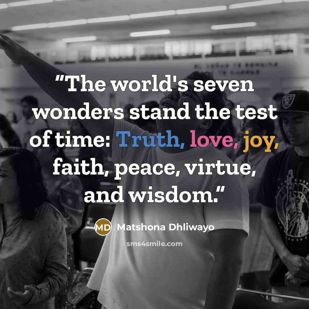 “The world's seven wonders stand the test of time: Truth, love, joy, faith, peace, virtue, and wisdom.” quote by Matshona Dhliwayo