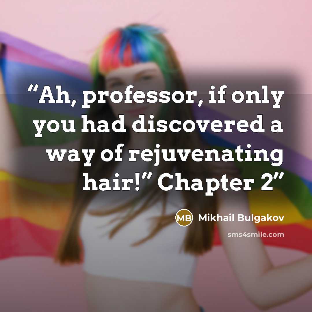“Ah, professor, if only you had discovered a way of rejuvenating hair!” Chapter 2” quote by Mikhail Bulgakov
