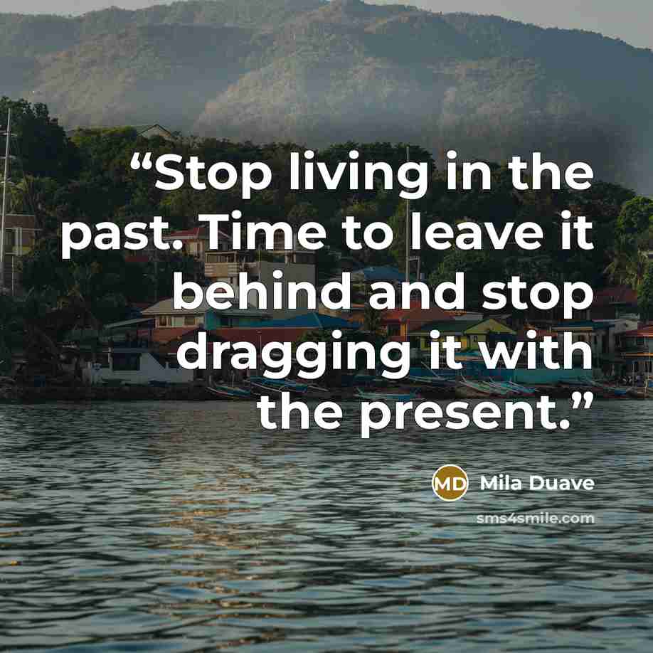 “Stop living in the past. Time to leave it behind and stop dragging it with the present.” quote by Mila Duave
