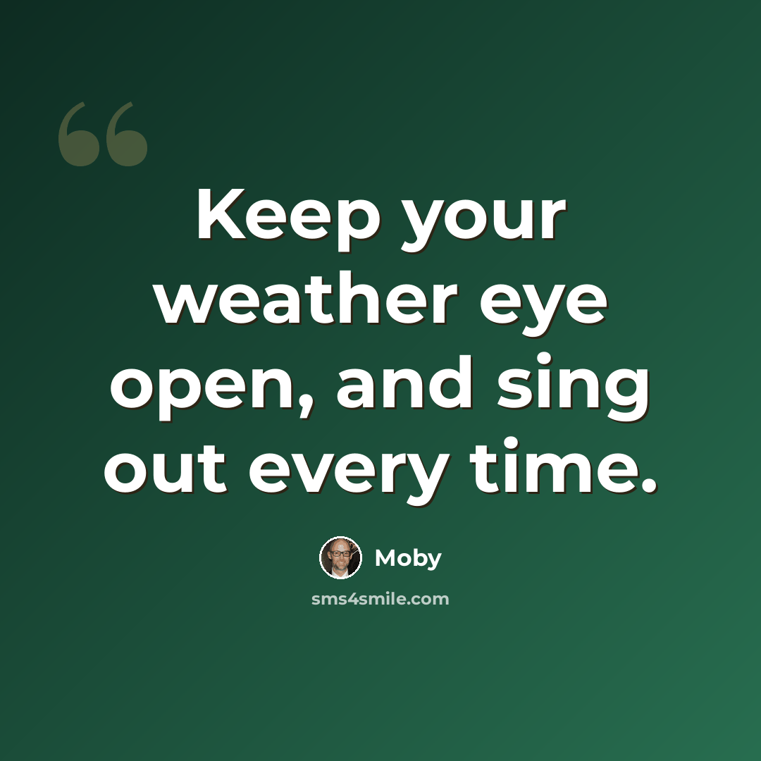 “Keep your weather eye open, and sing out every time.” quote by Moby