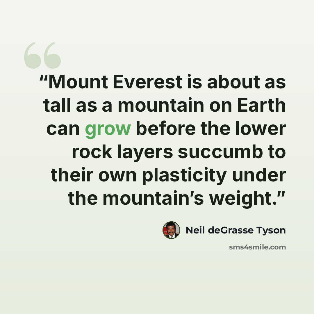“Mount Everest is about as tall as a mountain on Earth can grow before the lower rock layers succumb to their own plasticity under the mountain’s weight.” quote by Neil deGrasse Tyson