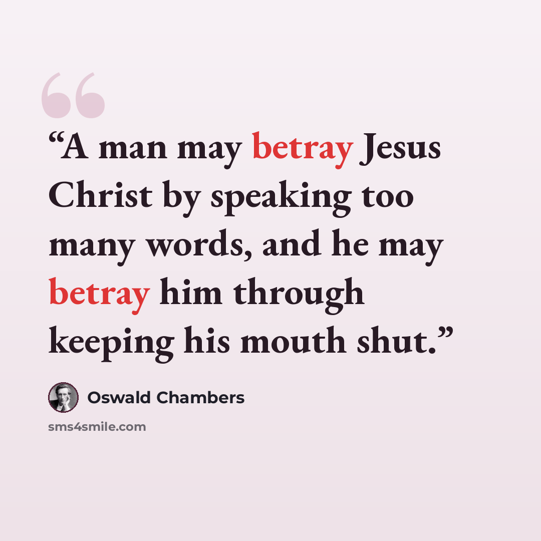“A man may betray Jesus Christ by speaking too many words, and he may betray him through keeping his mouth shut.” quote by Oswald Chambers