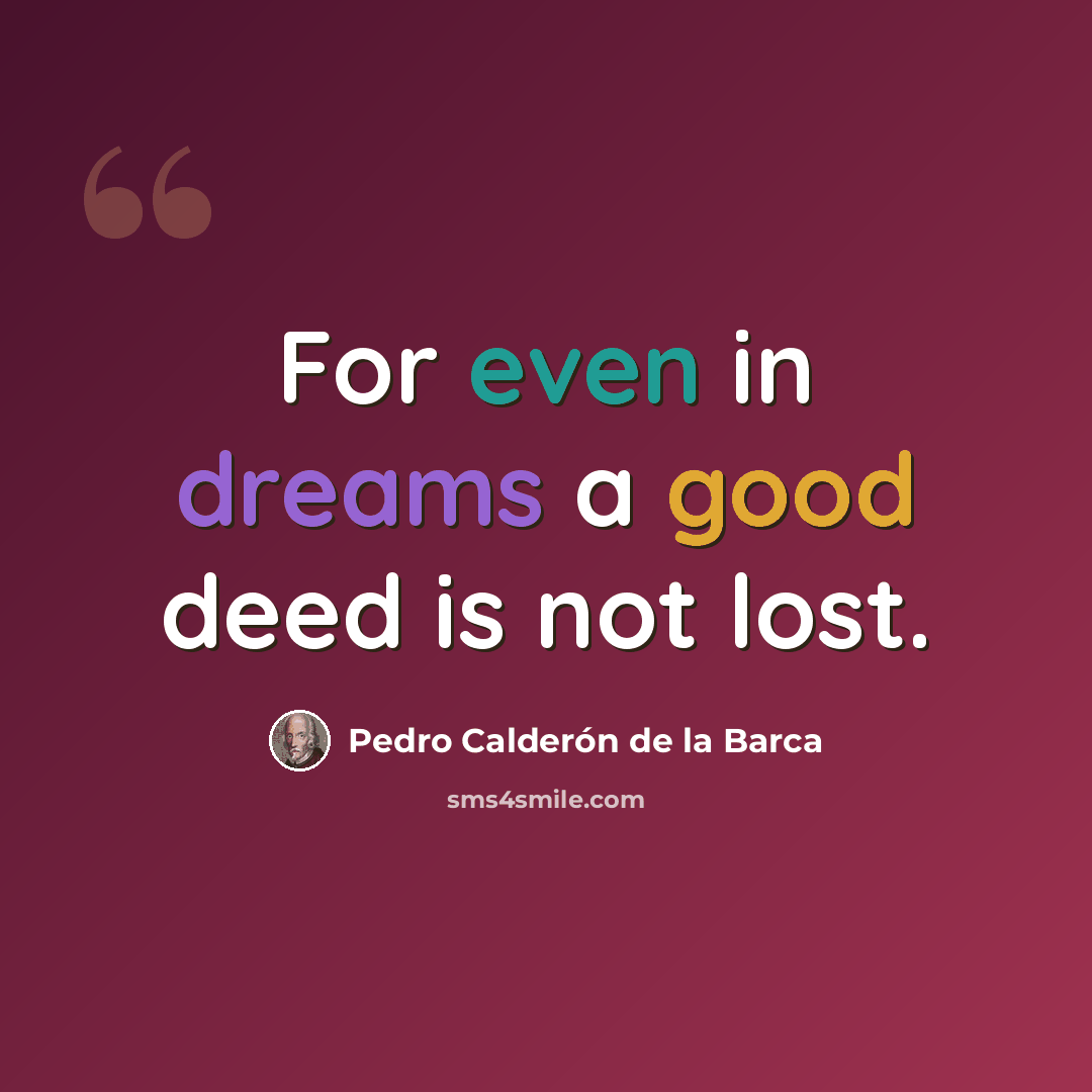 “For even in dreams a good deed is not lost.” quote by Pedro Calderon de la Barca