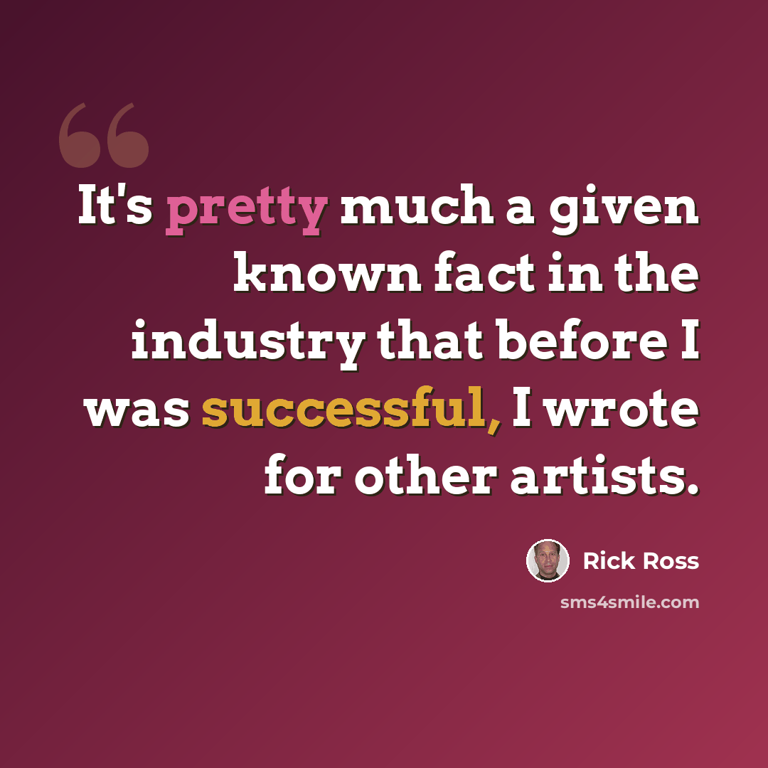 “It's pretty much a given known fact in the industry that before I was successful, I wrote for other artists.” quote by Rick Ross