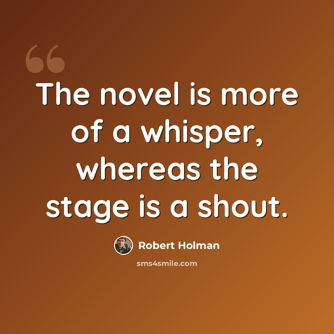 “The novel is more of a whisper, whereas the stage is a shout.” quote by Robert Holman