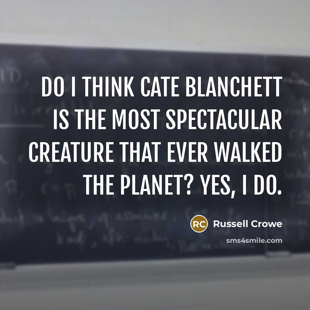 “Do I think Cate Blanchett is the most spectacular creature that ever walked the planet? Yes, I do.” quote by Russell Crowe
