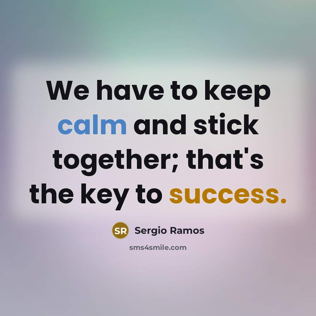 “We have to keep calm and stick together; that's the key to success.” quote by Sergio Ramos